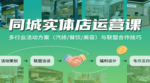 保姆级教学同城实体店运营课：多种行业活动方案（汽修/餐饮/美容）与联盟合作技巧