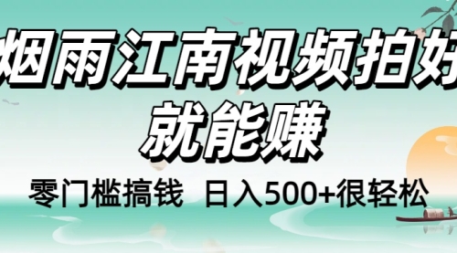 零门槛搞钱！小白轻松入手 烟雨江南视频拍好就能赚，日入500+很轻松