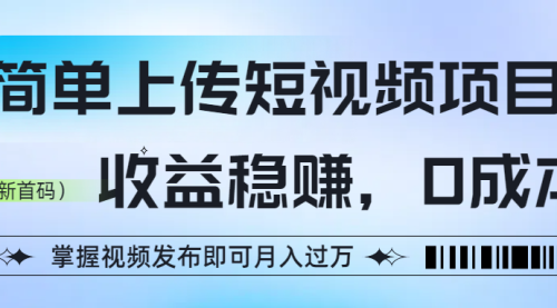 简单上传短视频项目，收益稳赚，0成本，掌握视频发布即可月入过万