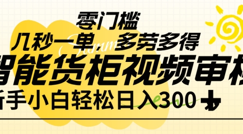 智能货柜视频审核，几秒一单，多劳多得，新人小白一天轻松 300+，零门槛